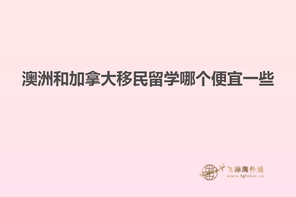 澳洲和加拿大移民留学哪个便宜一些