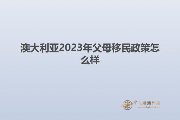 澳大利亚2023年父母移民政策怎么样