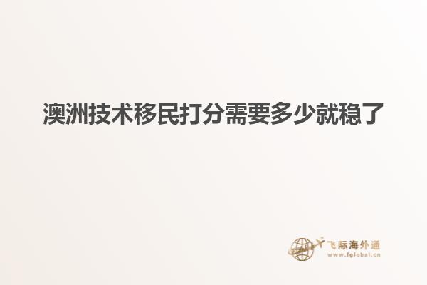 澳洲技术移民打分需要多少就稳了