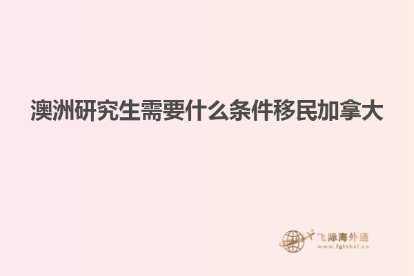 澳洲研究生需要什么条件移民加拿大