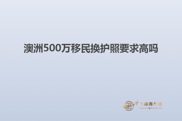 澳洲500万移民换护照要求高吗