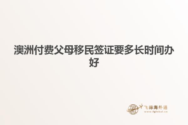 澳洲付费父母移民签证要多长时间办好