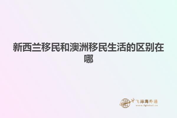 新西兰移民和澳洲移民生活的区别在哪
