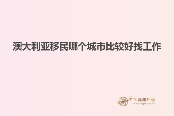 澳大利亚移民哪个城市比较好找工作