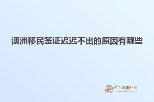 澳洲移民签证迟迟不出的原因有哪些