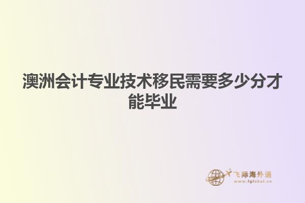 澳洲会计专业技术移民需要多少分才能毕业