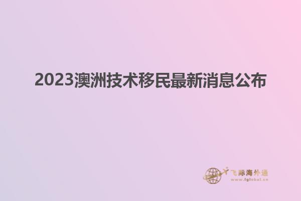2023澳洲技术移民最新消息公布