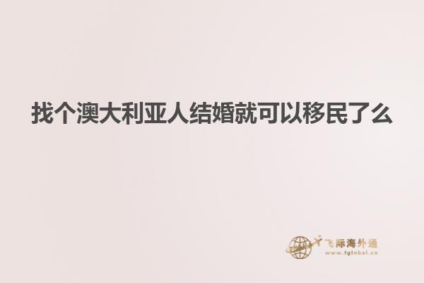 找个澳大利亚人结婚就可以移民了么
