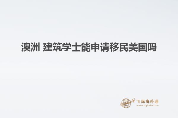澳洲 建筑学士能申请移民美国吗