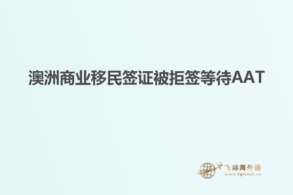 澳洲商业移民签证被拒签等待AAT