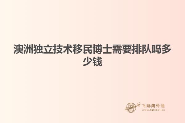 澳洲独立技术移民博士需要排队吗多少钱