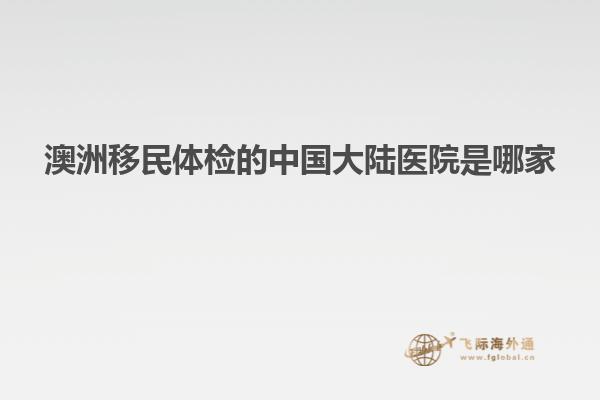 澳洲移民体检的中国大陆医院是哪家