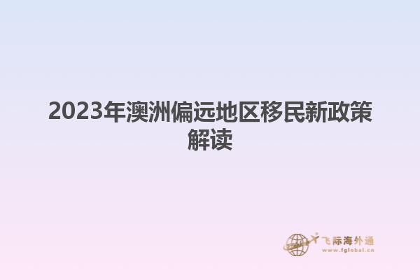 2023年澳洲偏远地区移民新政策解读
