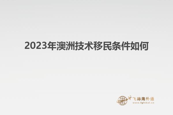 2023年澳洲技术移民条件如何