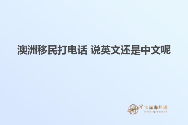 澳洲移民打电话 说英文还是中文呢