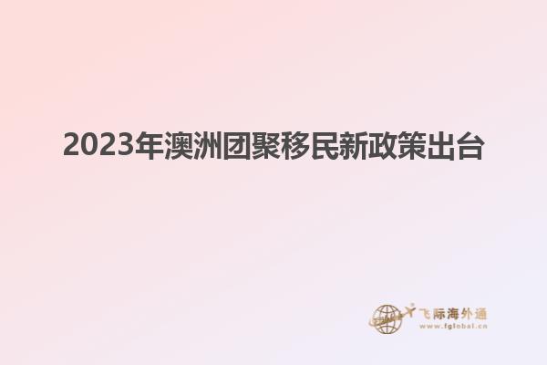 2023年澳洲团聚移民新政策出台