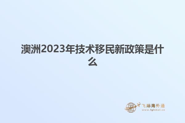 澳洲2023年技术移民新政策是什么