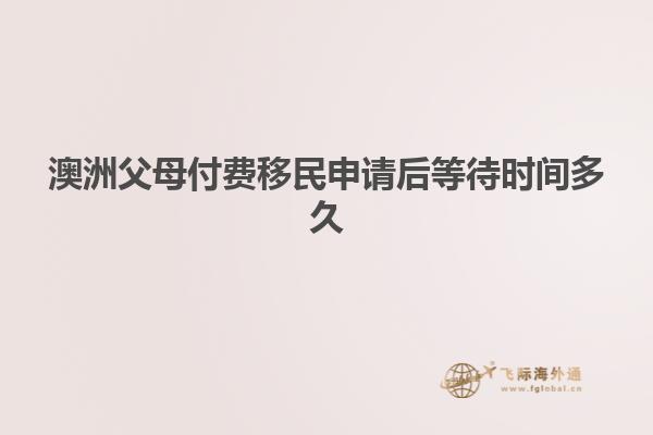 澳洲父母付费移民申请后等待时间多久