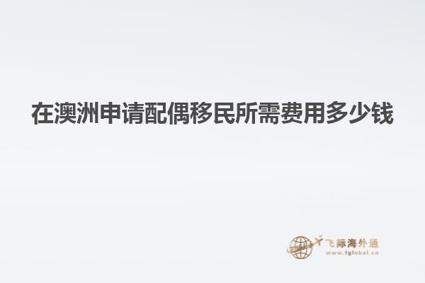 在澳洲申请配偶移民所需费用多少钱