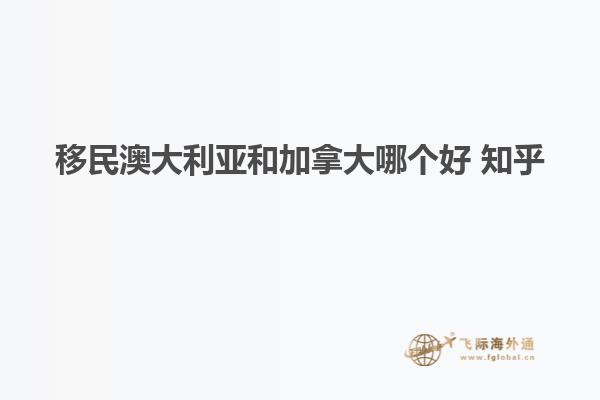 移民澳大利亚和加拿大哪个好 知乎
