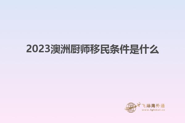 2023澳洲厨师移民条件是什么