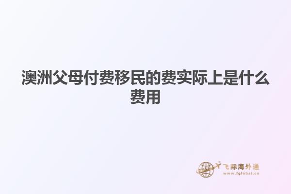 澳洲父母付费移民的费实际上是什么费用