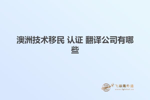澳洲技术移民 认证 翻译公司有哪些
