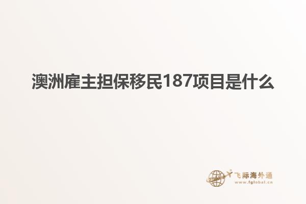 澳洲雇主担保移民187项目是什么