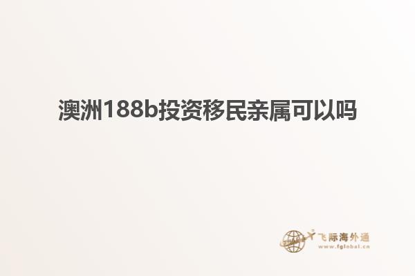 澳洲188b投资移民亲属可以吗