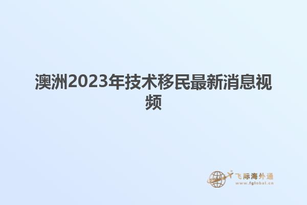 澳洲2023年技术移民最新消息视频