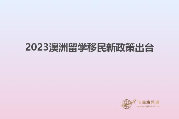 2023澳洲留学移民新政策出台