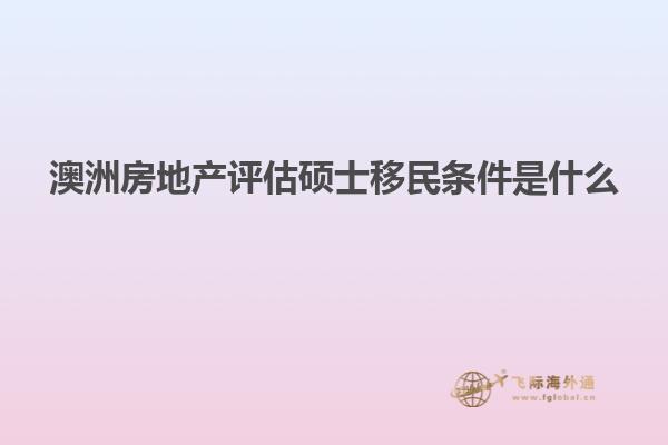 澳洲房地产评估硕士移民条件是什么