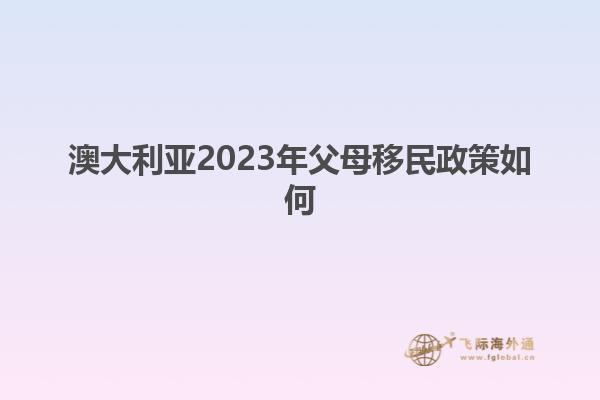 澳大利亚2023年父母移民政策如何