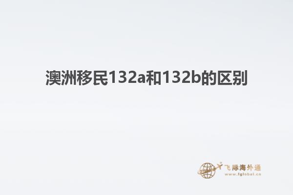 澳洲移民132a和132b的区别