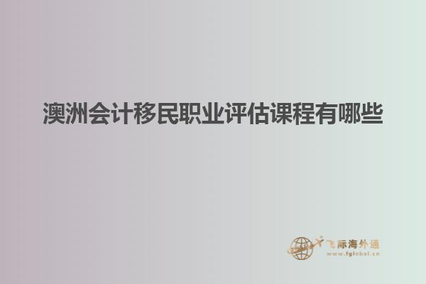 澳洲会计移民职业评估课程有哪些