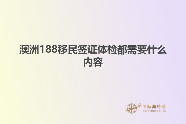 澳洲188移民签证体检都需要什么内容
