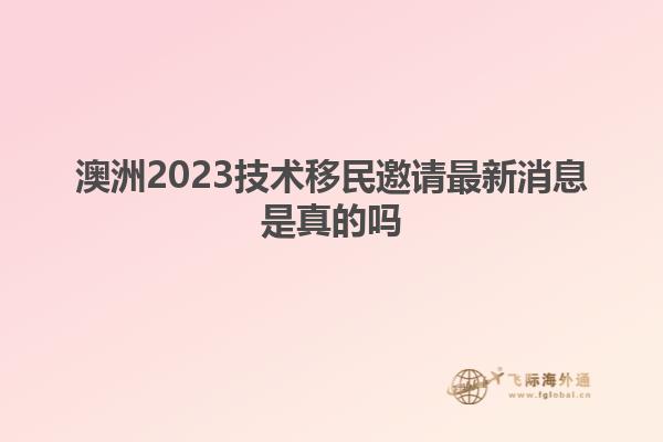 澳洲2023技术移民邀请最新消息是真的吗