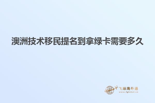 澳洲技术移民提名到拿绿卡需要多久