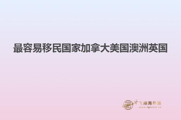 最容易移民国家加拿大美国澳洲英国