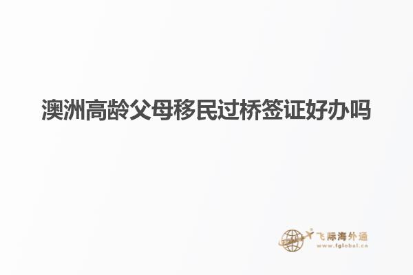 澳洲高龄父母移民过桥签证好办吗