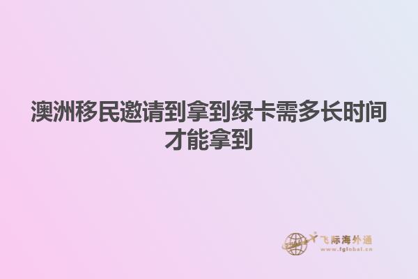 澳洲移民邀请到拿到绿卡需多长时间才能拿到