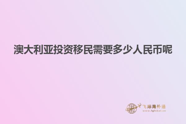 澳大利亚投资移民需要多少人民币呢