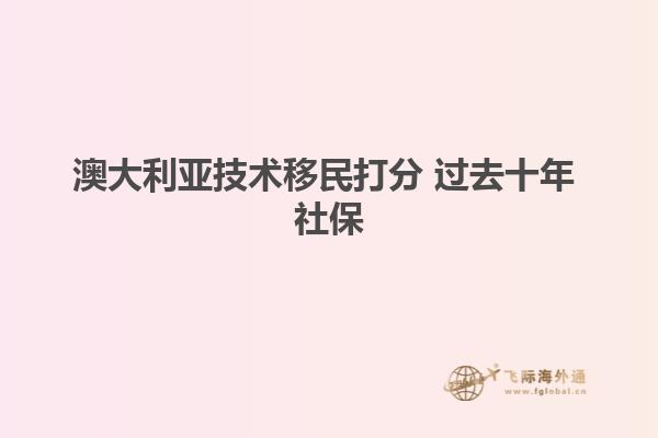 澳大利亚技术移民打分 过去十年 社保