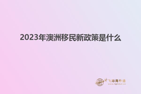 2023年澳洲移民新政策是什么