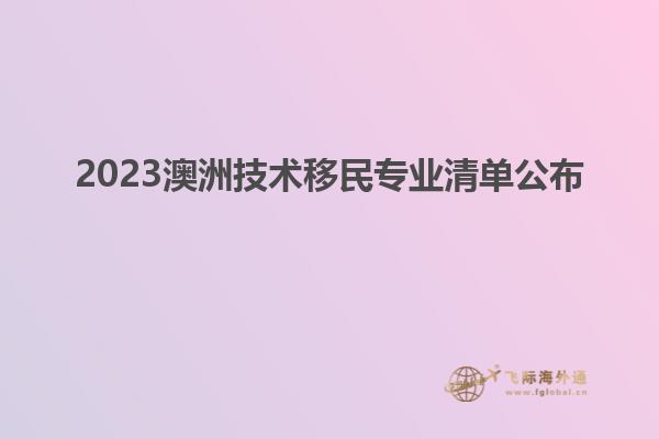 2023澳洲技术移民专业清单公布