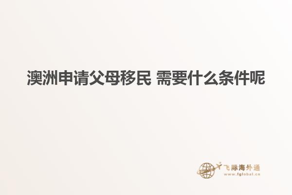 澳洲申请父母移民 需要什么条件呢