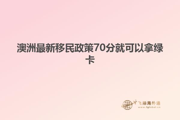 澳洲最新移民政策70分就可以拿绿卡