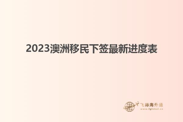 2023澳洲移民下签最新进度表