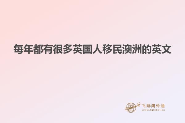 每年都有很多英国人移民澳洲的英文