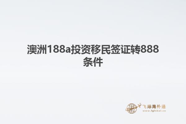 澳洲188a投资移民签证转888条件